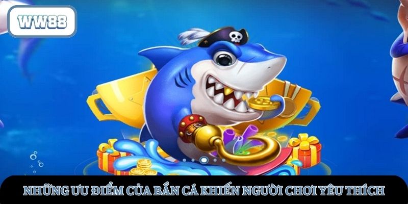 Ưu điểm bắn cá tại WW88 khiến nhiều người ưa chuộng
