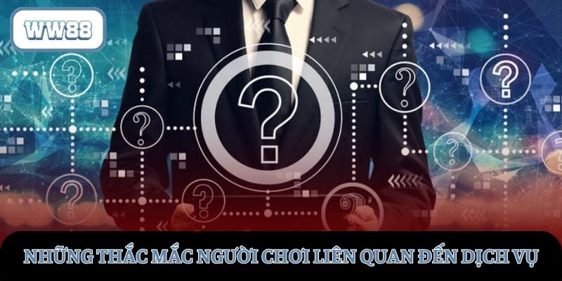 Những thắc mắc người chơi liên quan đến dịch vụ cung cấp