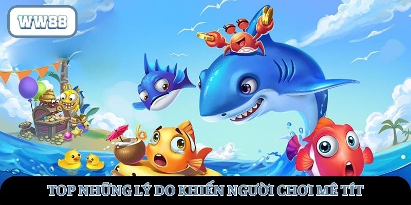 “Top” lý do khiến các game thủ mê mệt khi bắn cá