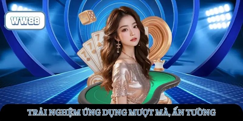 Trải nghiệm ứng dụng mượt mà, ấn tượng